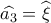 \widehat {{a_3}} = \widehat {{\xi _{}}}