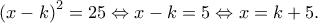 \left ( x-k \right )^{2}=25\Leftrightarrow x-k=5\Leftrightarrow x=k+5. \left ( x-k \right )^{2}=25\Leftrightarrow x-k=5\Leftrightarrow x=k+5.