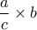 \dfrac{a}{c} \times b