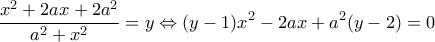 \displaystyle \frac{{{x^2} + 2ax + 2{a^2}}}{{{a^2} + {x^2}}} = y \Leftrightarrow (y - 1){x^2} - 2ax + {a^2}(y - 2) = 0
