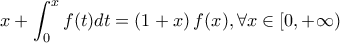 \displaystyle{x+ \int_{0}^{x}{f(t)dt}=\left(1+x\right)f(x),\forall x \in [0,+\infty)}