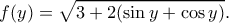 \displaystyle{f(y)=\sqrt{3+2(\sin y+\cos y)}.} \displaystyle{f(y)=\sqrt{3+2(\sin y+\cos y)}.}