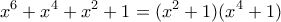 \displaystyle{x^6+x^4+x^2+1=(x^2+1)(x^4+1)}