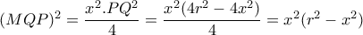 (MQP)^2= \dfrac{x^2.PQ^2}{4} = \dfrac{x^2(4r^2-4x^2)}{4}=x^2(r^2-x^2) (MQP)^2= \dfrac{x^2.PQ^2}{4} = \dfrac{x^2(4r^2-4x^2)}{4}=x^2(r^2-x^2)