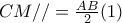 CM // = \frac{AB}{2} (1)