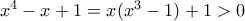 x^4 -x + 1=x(x^{3}-1)+1> 0 x^4 -x + 1=x(x^{3}-1)+1> 0
