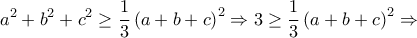 \displaystyle a^{2}+b^{2}+c^{2}\geq \frac{1}{3}\left ( a+b+c \right )^{2}\Rightarrow 3\geq \frac{1}{3}\left ( a+b+c \right )^{2}\Rightarrow \displaystyle a^{2}+b^{2}+c^{2}\geq \frac{1}{3}\left ( a+b+c \right )^{2}\Rightarrow 3\geq \frac{1}{3}\left ( a+b+c \right )^{2}\Rightarrow