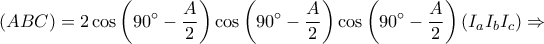 \displaystyle{
(ABC) = 2\cos \left( {90^ \circ - \frac{A}{2}} \right)\cos \left( {90^ \circ - \frac{A}{2}} \right)\cos \left( {90^ \circ - \frac{A}{2}} \right)(I_a I_b I_c ) \Rightarrow
} \displaystyle{
(ABC) = 2\cos \left( {90^ \circ - \frac{A}{2}} \right)\cos \left( {90^ \circ - \frac{A}{2}} \right)\cos \left( {90^ \circ - \frac{A}{2}} \right)(I_a I_b I_c ) \Rightarrow
}