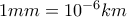 1mm=10^{-6}km