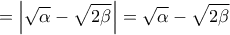 \displaystyle{ = \left| {\sqrt \alpha   - \sqrt {2\beta } } \right| = \sqrt \alpha   - \sqrt {2\beta } }