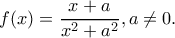 \displaystyle f(x) = \frac{{x + a}}{{{x^2} + {a^2}}}, a\ne 0. \displaystyle f(x) = \frac{{x + a}}{{{x^2} + {a^2}}}, a\ne 0.