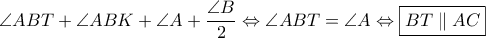 \displaystyle{\angle{ABT}+\angle{ABK}+\angle{A}+\frac{\angle{B}}{2}\Leftrightarrow \angle{ABT}=\angle{A}\Leftrightarrow \boxed{BT\parallel AC}}
