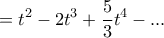 \displaystyle  
= t^2 - 2t^3 + \frac{5}{3}t^4 - ... 

