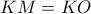 \displaystyle{KM=KO}