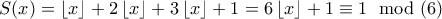 S(x)=\left \lfloor x \right \rfloor+2\left \lfloor x \right \rfloor+3\left \lfloor x \right \rfloor+1 =6\left \lfloor x \right \rfloor+1\equiv 1\mod(6) S(x)=\left \lfloor x \right \rfloor+2\left \lfloor x \right \rfloor+3\left \lfloor x \right \rfloor+1 =6\left \lfloor x \right \rfloor+1\equiv 1\mod(6)