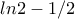 \displaystyle{ln2-1/2}