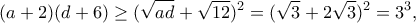 \displaystyle{(a+2)(d+6)\geq (\sqrt{ad}+\sqrt{12})^2=(\sqrt{3}+2\sqrt{3})^2=3^3,} \displaystyle{(a+2)(d+6)\geq (\sqrt{ad}+\sqrt{12})^2=(\sqrt{3}+2\sqrt{3})^2=3^3,}
