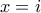 x=i