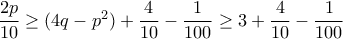 \dfrac {2p}{10} \ge (4 q -p^2)+ \dfrac {4}{10}- \dfrac {1}{100} \ge 3 + \dfrac {4}{10}- \dfrac {1}{100} 