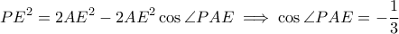 \displaystyle{ PE^2 = 2AE^2 - 2AE^2\cos\angle PAE \implies \cos\angle PAE = -\frac{1}{3} }