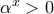 \alpha ^{x}>0