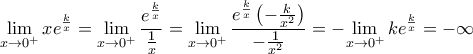 \displaystyle \underset{x\to {{0}^{+}}}{\mathop{\lim }}\,x{{e}^{\frac{k}{x}}}=\underset{x\to {{0}^{+}}}{\mathop{\lim }}\,\frac{{{e}^{\frac{k}{x}}}}{\frac{1}{x}}=\underset{x\to {{0}^{+}}}{\mathop{\lim }}\,\frac{{{e}^{\frac{k}{x}}}\left( -\frac{k}{{{x}^{2}}} \right)}{-\frac{1}{{{x}^{2}}}}=-\underset{x\to {{0}^{+}}}{\mathop{\lim }}\,k{{e}^{\frac{k}{x}}}=-\infty \displaystyle \underset{x\to {{0}^{+}}}{\mathop{\lim }}\,x{{e}^{\frac{k}{x}}}=\underset{x\to {{0}^{+}}}{\mathop{\lim }}\,\frac{{{e}^{\frac{k}{x}}}}{\frac{1}{x}}=\underset{x\to {{0}^{+}}}{\mathop{\lim }}\,\frac{{{e}^{\frac{k}{x}}}\left( -\frac{k}{{{x}^{2}}} \right)}{-\frac{1}{{{x}^{2}}}}=-\underset{x\to {{0}^{+}}}{\mathop{\lim }}\,k{{e}^{\frac{k}{x}}}=-\infty