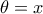 \theta =x