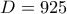 \displaystyle{D=925}