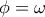 \phi = \omega 