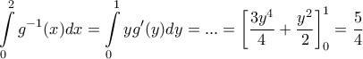 \displaystyle{\displaystyle  
\int\limits_0^2 {g^{ - 1} (x)dx = \int\limits_0^1 {yg^{\prime} (y)dy = ... = \mathop {\left[ {\frac{{3y^4 }} 
{4} + \frac{{y^2 }} 
{2}} \right]}\nolimits_0^1  = \frac{5} 
{4}} }  
}