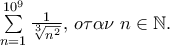 \sum\limits_{n = 1}^{10^9 } {\frac{1} 
{{\sqrt[3]{{n^2 }}}},\,o\tau \alpha \nu \;n \in \mathbb{N}.}