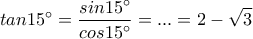\displaystyle tan15^{\circ} =\frac{sin15^{\circ}}{cos15^{\circ}}=...=2-\sqrt{3}