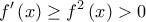 \displaystyle{f^{\prime}\left( x \right) \ge {f^2}\left( x \right) > 0}