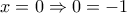 \displaystyle{x=0 \Rightarrow 0=-1} \displaystyle{x=0 \Rightarrow 0=-1}
