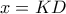 x = KD