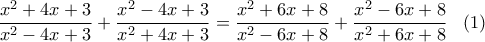 \displaystyle{\frac{{{x^2} + 4x + 3}}{{{x^2} - 4x + 3}} + \frac{{{x^2} - 4x + 3}}{{{x^2} + 4x + 3}} = \frac{{{x^2} + 6x + 8}}{{{x^2} - 6x + 8}} + \frac{{{x^2} - 6x + 8}}{{{x^2} + 6x + 8}}\,\,\,\,\,(1)} \displaystyle{\frac{{{x^2} + 4x + 3}}{{{x^2} - 4x + 3}} + \frac{{{x^2} - 4x + 3}}{{{x^2} + 4x + 3}} = \frac{{{x^2} + 6x + 8}}{{{x^2} - 6x + 8}} + \frac{{{x^2} - 6x + 8}}{{{x^2} + 6x + 8}}\,\,\,\,\,(1)}