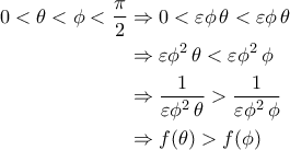 \displaystyle{\begin{aligned} 0<\theta<\phi<\frac{\pi}{2}&\Rightarrow 0<\varepsilon \phi\,\theta<\varepsilon \phi\,\theta\\&\Rightarrow \varepsilon \phi^2\,\theta<\varepsilon \phi^2\,\phi\\&\Rightarrow \frac{1}{\varepsilon \phi^2\,\theta}>\frac{1}{\varepsilon \phi^2\,\phi}\\&\Rightarrow f(\theta)>f(\phi)\end{aligned}}
