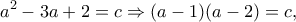 \displaystyle{a^2-3a+2=c \Rightarrow (a-1)(a-2)=c,}