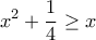 \displaystyle{x^2+\frac {1}{4} \ge x}