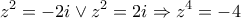\displaystyle{{z^2} =  - 2i \vee {z^2} = 2i \Rightarrow {z^4} =  - 4}