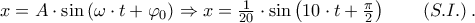 x=A\cdot \sin \left( \omega \cdot t+{{\varphi }_{0}} \right)\Rightarrow x=\frac{1}{20}\cdot \sin \left( 10\cdot t+\frac{\pi }{2} \right)~~~~~~\left( S.I. \right).