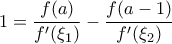 \displaystyle{1=\frac{f(a)}{f'(\xi_1)}-\frac{f(a-1)}{f'(\xi_2)}}