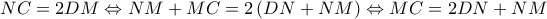 NC = 2DM \Leftrightarrow NM + MC = 2\left( {DN + NM} \right) \Leftrightarrow MC = 2DN + NM