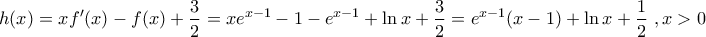 \displaystyle{h(x)=x f'(x)-f(x)+\frac{3}{2}=x e^{x-1}-1-e^{x-1}+\ln x+\frac{3}{2}=e^{x-1}(x-1)+\ln x+\frac{1}{2} \ ,x>0}