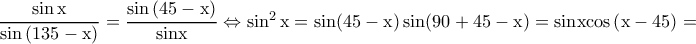 \rm \dfrac{\sin x}{\sin \left ( 135-x \right )}=\dfrac{\sin\left ( 45-x \right )}{sin x}\Leftrightarrow \sin^2x=sin(45-x)\sin(90+45-x)=sinx cos\left ( x-45 \right )= \rm \dfrac{\sin x}{\sin \left ( 135-x \right )}=\dfrac{\sin\left ( 45-x \right )}{sin x}\Leftrightarrow \sin^2x=sin(45-x)\sin(90+45-x)=sinx cos\left ( x-45 \right )=