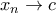 x_n\to c x_n\to c