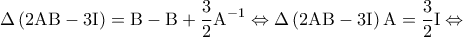 \displaystyle\Delta \left( {2{\rm A}{\rm B} - 3{\rm I}} \right) = {\rm B} - {\rm B} + \frac{3}{2}{{\rm A}^{ - 1}} \Leftrightarrow \Delta \left( {2{\rm A}{\rm B} - 3{\rm I}} \right){\rm A} = \frac{3}{2}{\rm I} \Leftrightarrow \displaystyle\Delta \left( {2{\rm A}{\rm B} - 3{\rm I}} \right) = {\rm B} - {\rm B} + \frac{3}{2}{{\rm A}^{ - 1}} \Leftrightarrow \Delta \left( {2{\rm A}{\rm B} - 3{\rm I}} \right){\rm A} = \frac{3}{2}{\rm I} \Leftrightarrow