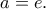 \displaystyle a=e. \displaystyle a=e.