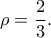 \displaystyle\rho=\frac{2}{3}.