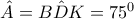 \hat A = B\hat DK = {75^0}